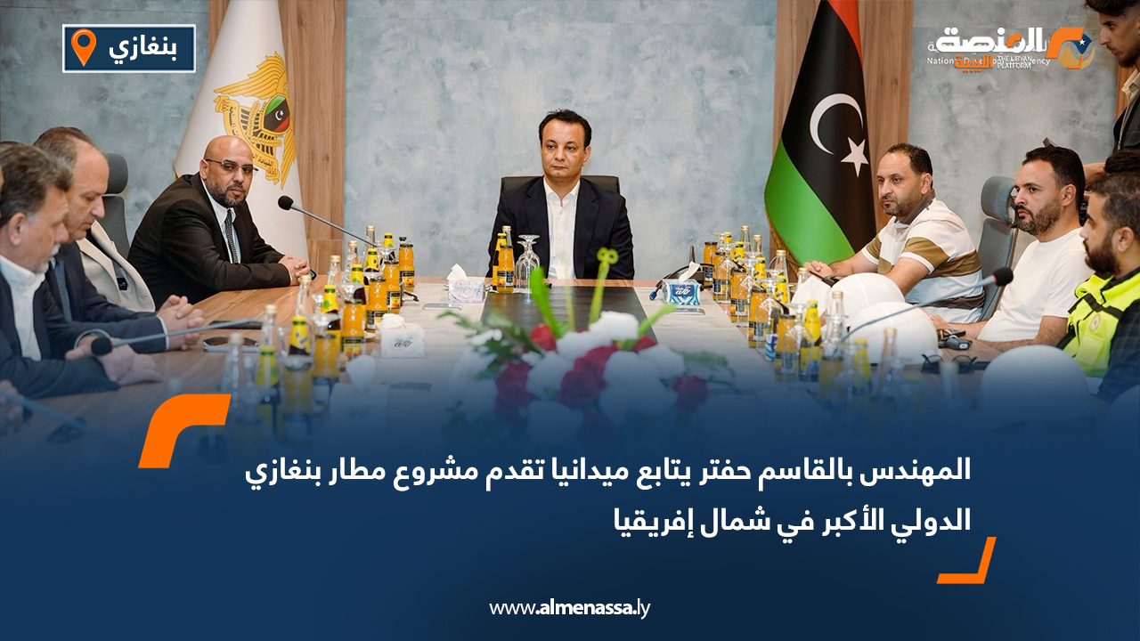 المهندس بالقاسم حفتر يتابع ميدانيا تقدم مشروع مطار بنغازي الدولي الأكبر في شمال إفريقيا