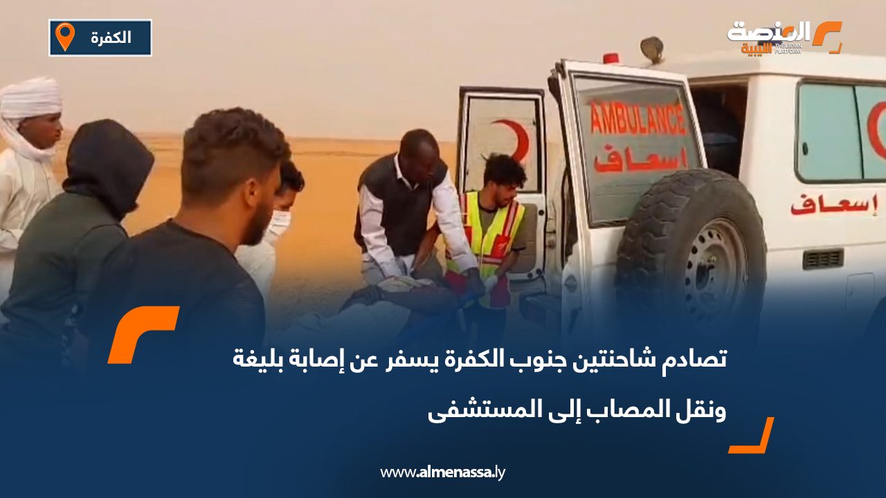 تصادم شاحنتين جنوب الكفرة يسفر عن إصابة بليغة ونقل المصاب إلى المستشفى