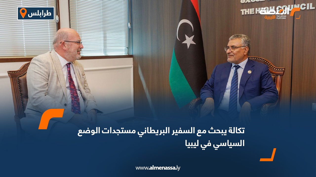 تكالة يبحث مع السفير البريطاني مستجدات الوضع السياسي في ليبيا