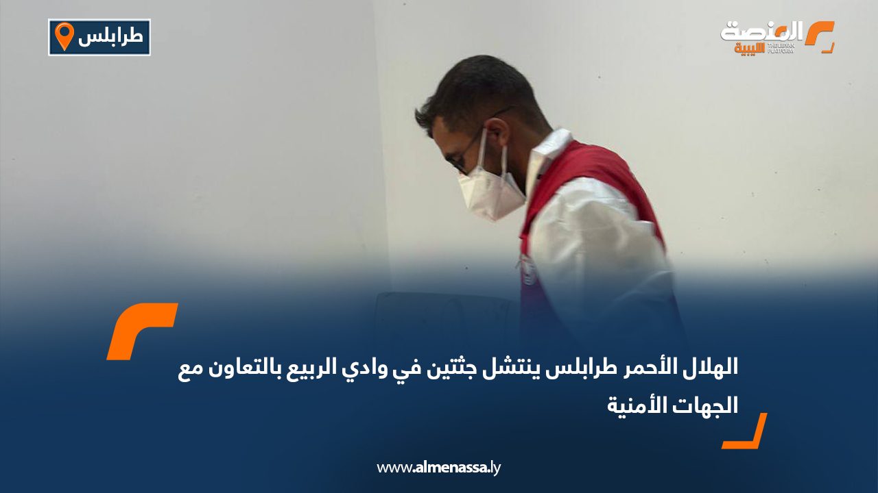 الهلال الأحمر طرابلس ينتشل جثتين في وادي الربيع بالتعاون مع الجهات الأمنية