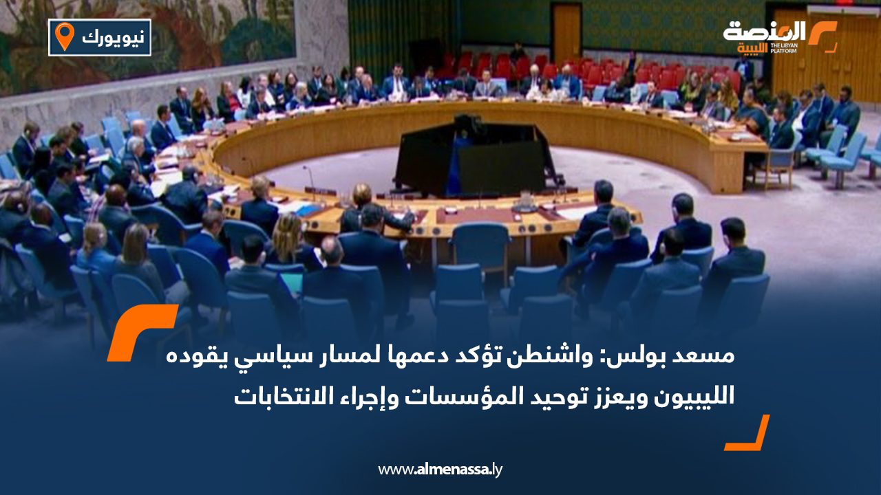مسعد بولس: واشنطن تؤكد دعمها لمسار سياسي يقوده الليبيون ويعزز توحيد المؤسسات وإجراء الانتخابات