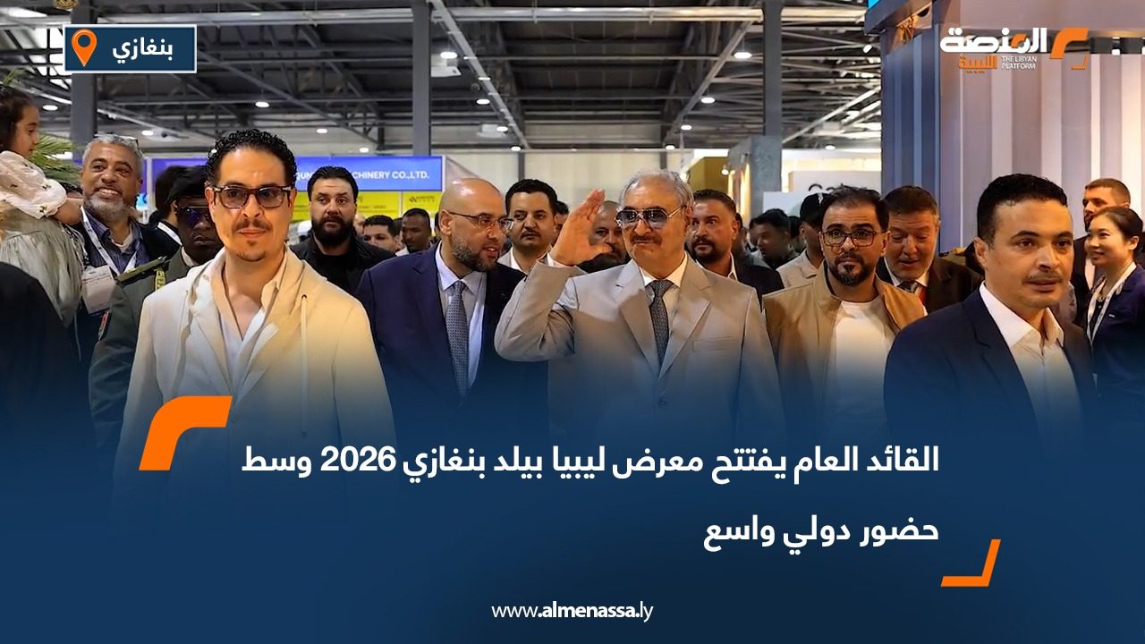 القائد العام يفتتح معرض ليبيا بيلد بنغازي 2026 وسط حضور دولي واسع