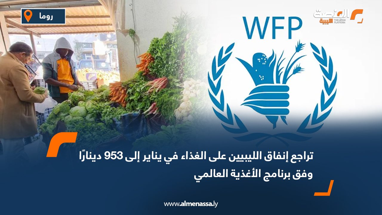 تراجع إنفاق الليبيين على الغذاء في يناير إلى 953 دينارًا وفق برنامج الأغذية العالمي