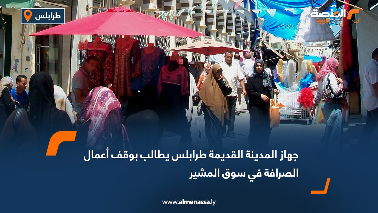 جهاز المدينة القديمة طرابلس يطالب بوقف أعمال الصرافة في سوق المشير