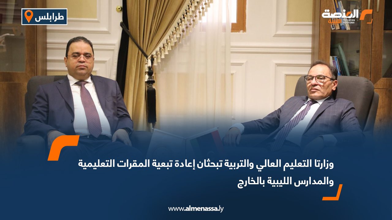 وزارتا التعليم العالي والتربية تبحثان إعادة تبعية المقرات التعليمية والمدارس الليبية بالخارج