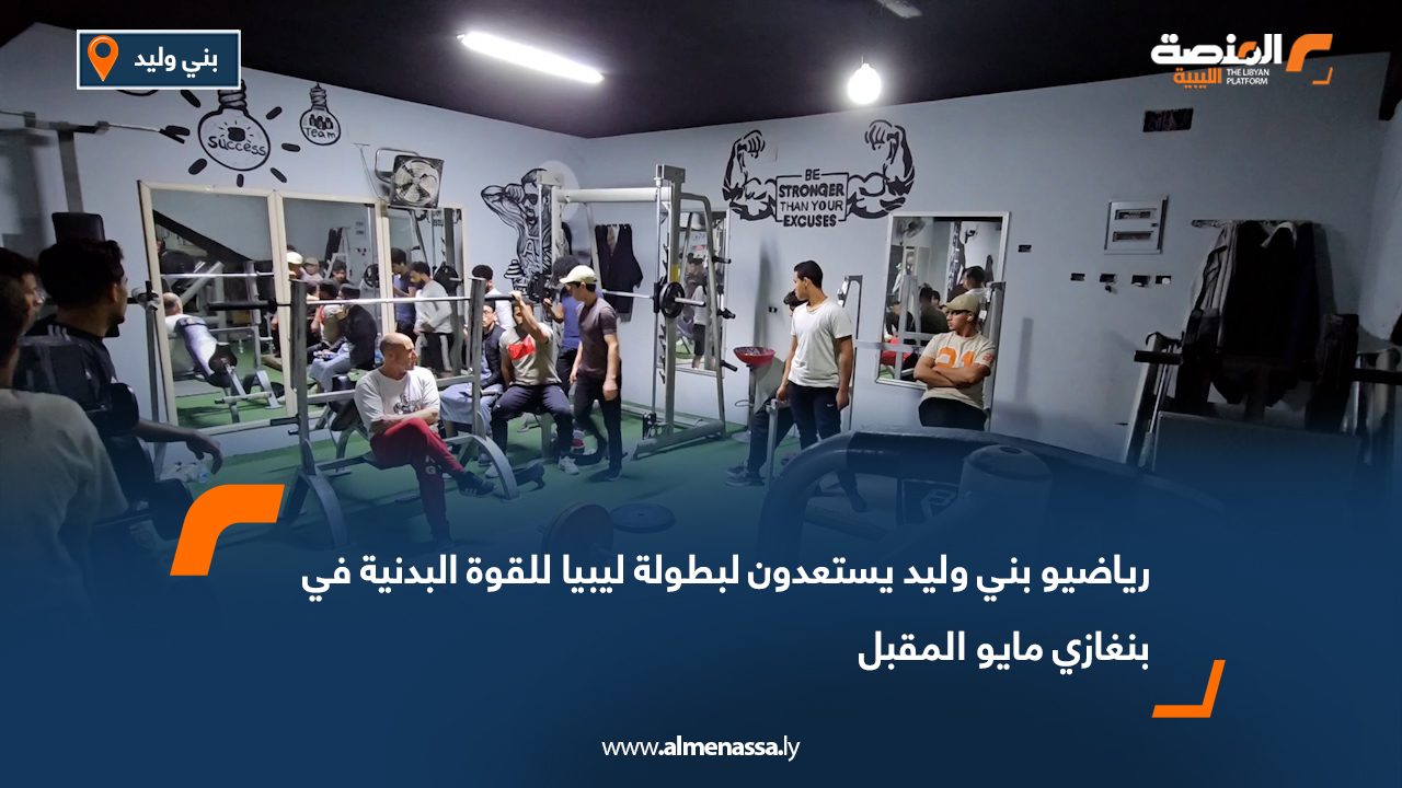 رياضيو بني وليد يستعدون لبطولة ليبيا للقوة البدنية في بنغازي مايو المقبل