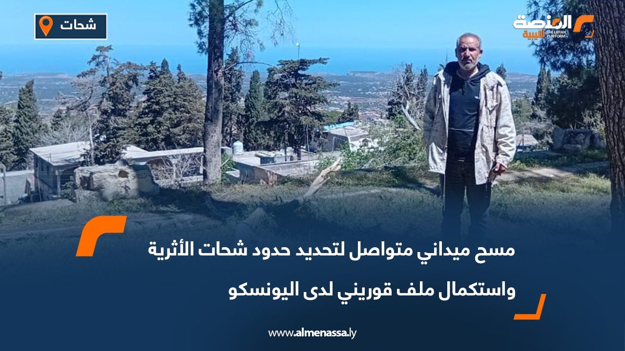 مسح ميداني متواصل لتحديد حدود شحات الأثرية واستكمال ملف قوريني لدى اليونسكو