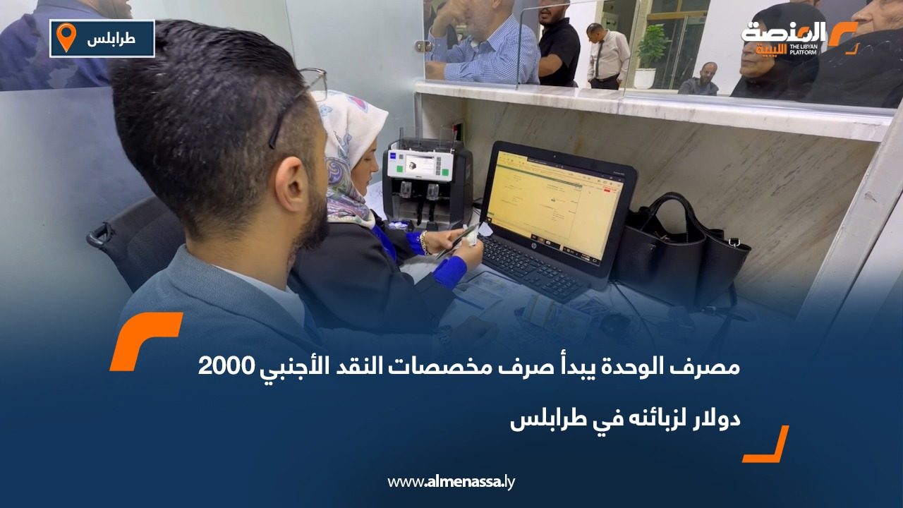 مصرف الوحدة يبدأ صرف مخصصات النقد الأجنبي 2000 دولار لزبائنه في طرابلس