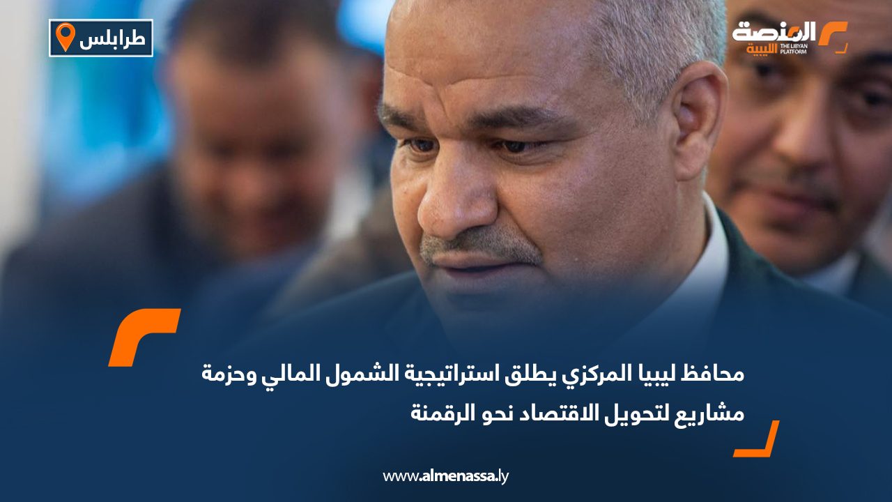 محافظ ليبيا المركزي يطلق استراتيجية الشمول المالي وحزمة مشاريع لتحويل الاقتصاد نحو الرقمنة