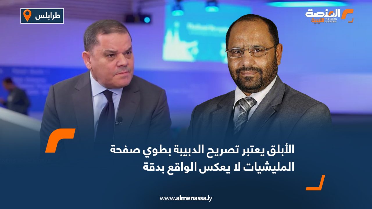 الأبلق يعتبر تصريح الدبيبة بطوي صفحة المليشيات لا يعكس الواقع بدقة