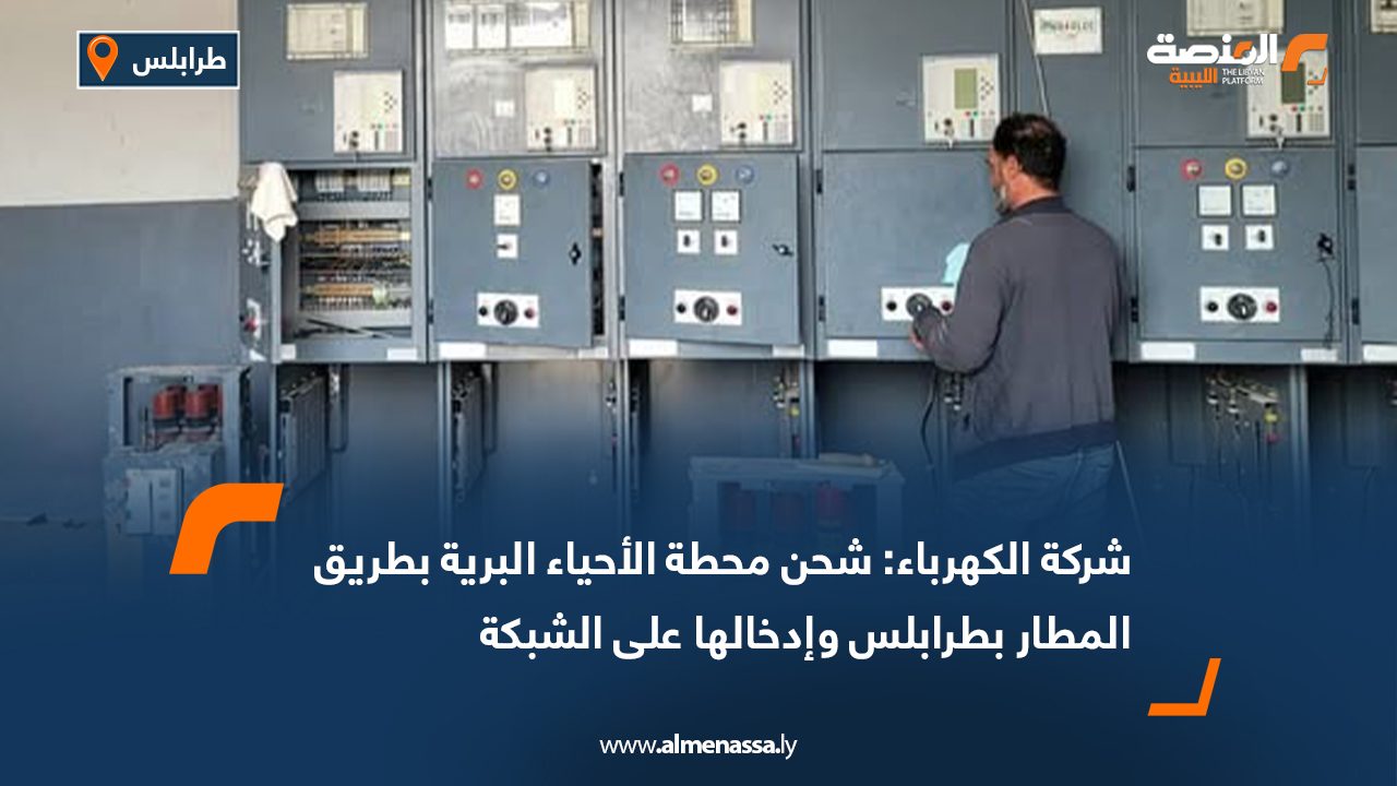 شركة الكهرباء: شحن محطة الأحياء البرية بطريق المطار وإدخالها على الشبكة