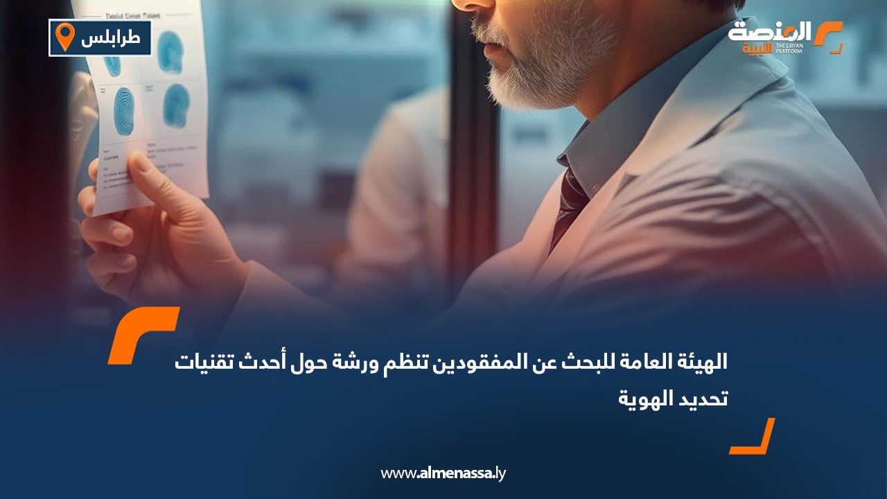 الهيئة العامة للبحث عن المفقودين تنظم ورشة حول أحدث تقنيات تحديد الهوية