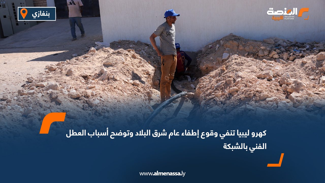 كهروليبيا تنفي وقوع إطفاء عام شرق البلاد وتوضح أسباب العطل الفني بالشبكة