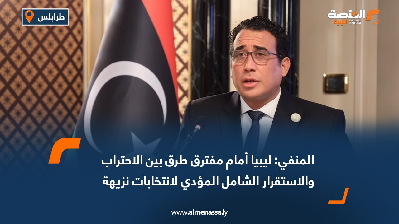 المنفي: ليبيا أمام مفترق طرق بين الاحتراب والاستقرار الشامل المؤدي لانتخابات نزيهة