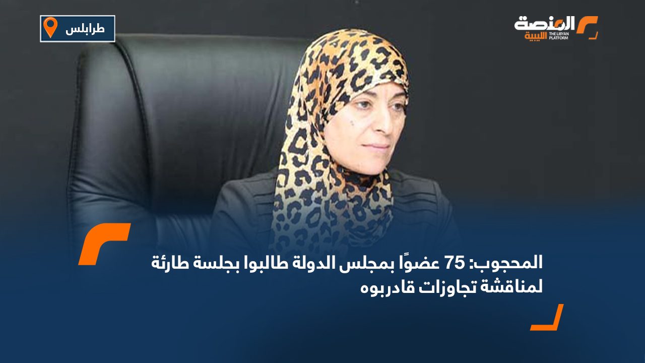 المحجوب: 75 عضوًا بمجلس الدولة طالبوا بجلسة طارئة لمناقشة تجاوزات قادربوه