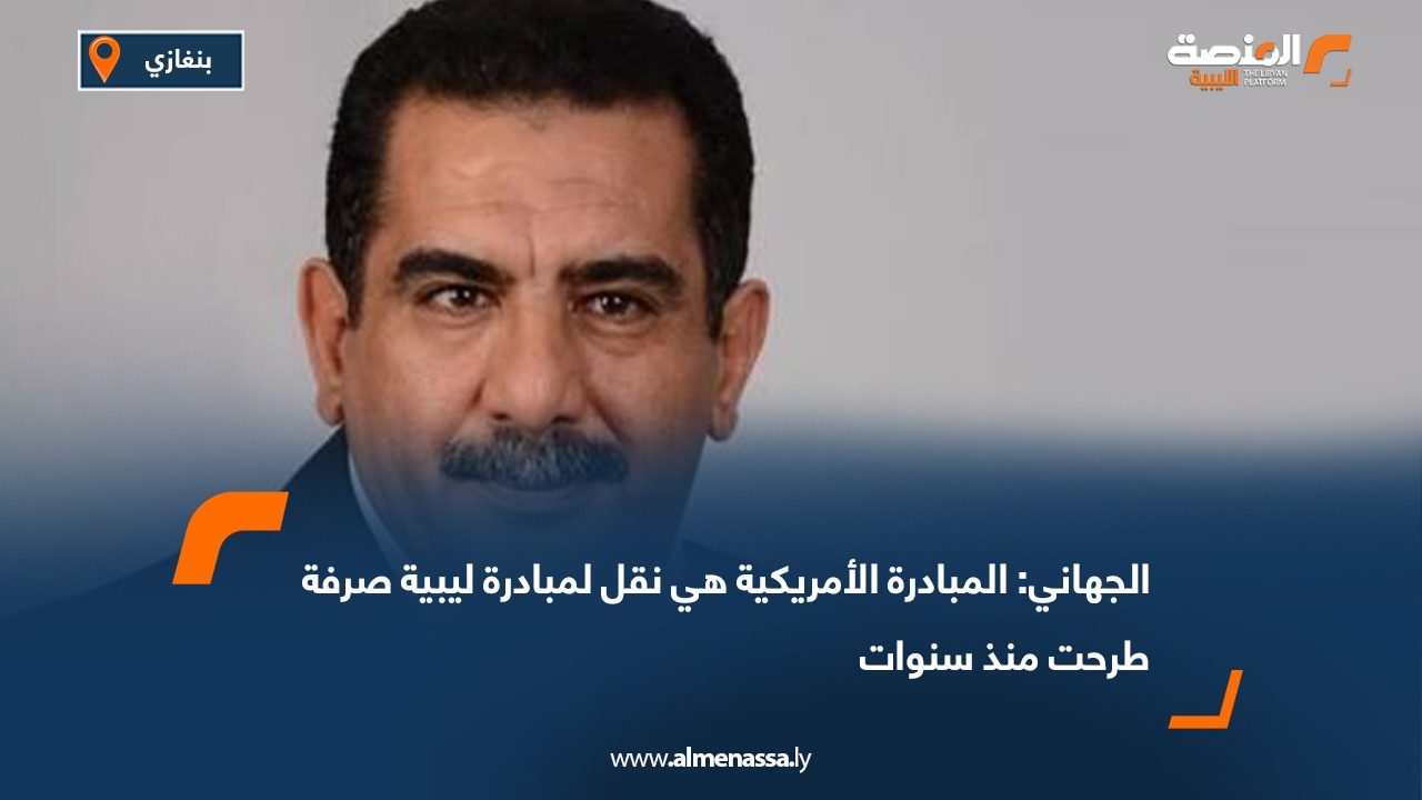 الجهاني: المبادرة الأمريكية هي نقل لمبادرة ليبية صرفة طرحت منذ سنوات