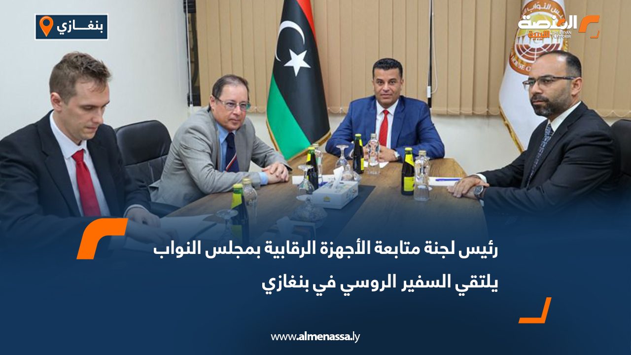 رئيس لجنة متابعة الأجهزة الرقابية بمجلس النواب يلتقي السفير الروسي في بنغازي