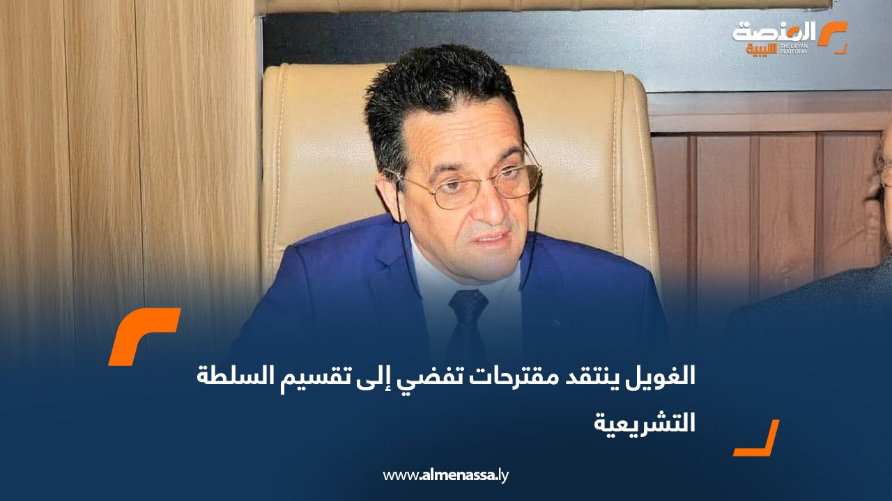 الغويل ينتقد مقترحات تفضي إلى تقسيم السلطة التشريعية