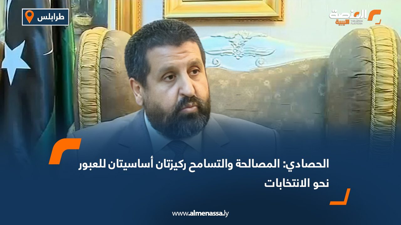 الحصادي: المصالحة والتسامح ركيزتان أساسيتان للعبور نحو الانتخابات