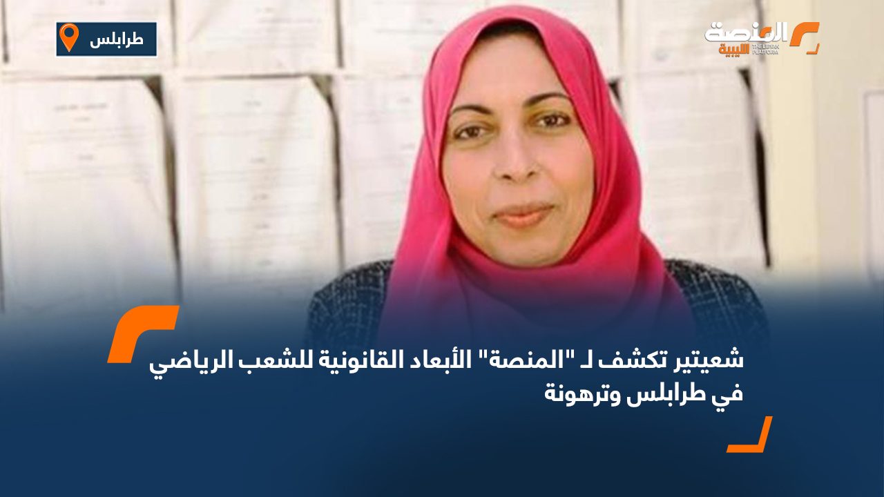 شعيتير تكشف لـ "المنصة" الأبعاد القانونية للشعب الرياضي في طرابلس وترهونة