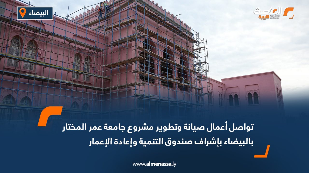 تواصل أعمال صيانة وتطوير مشروع جامعة عمر المختار بالبيضاء بإشراف صندوق التنمية وإعادة الإعمار