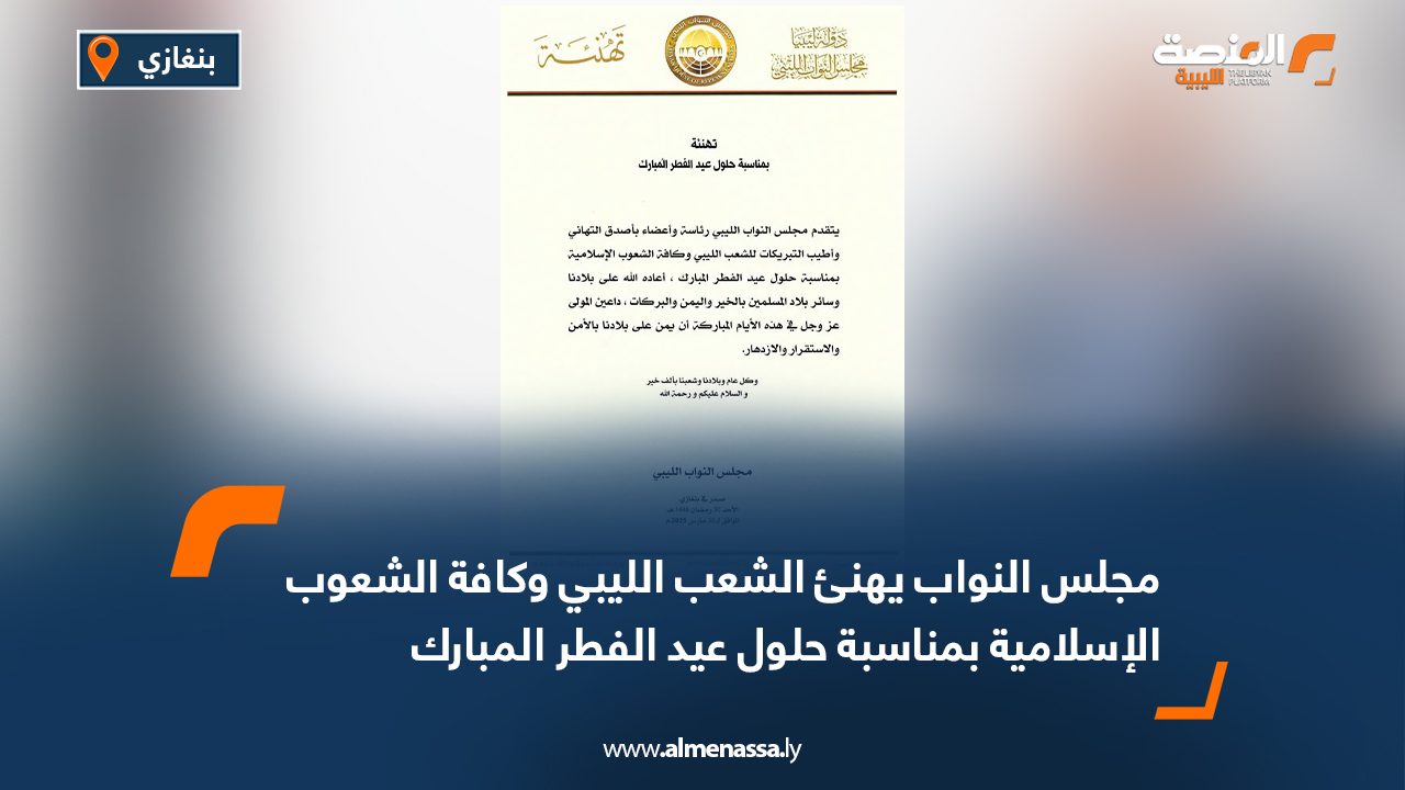 مجلس النواب يهنئ الشعب الليبي وكافة الشعوب الإسلامية بمناسبة حلول عيد الفطر المبارك