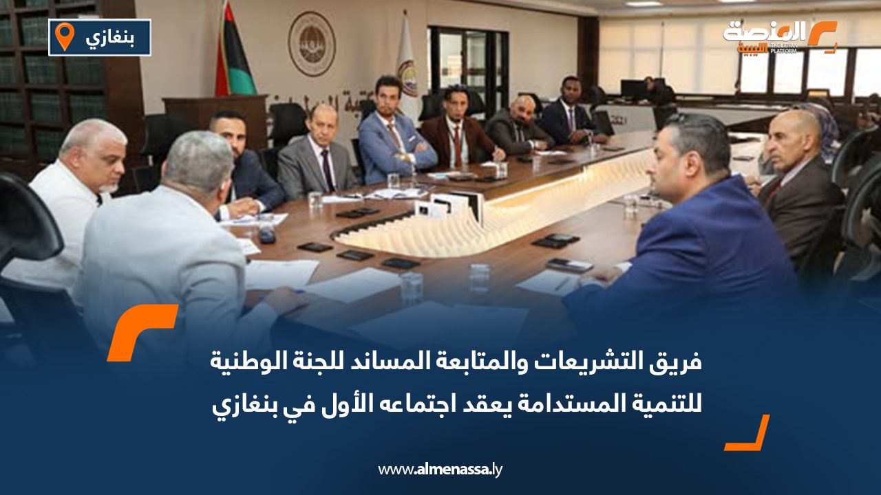 فريق التشريعات والمتابعة المساند للجنة الوطنية للتنمية المستدامة يعقد اجتماعه الأول في بنغازي