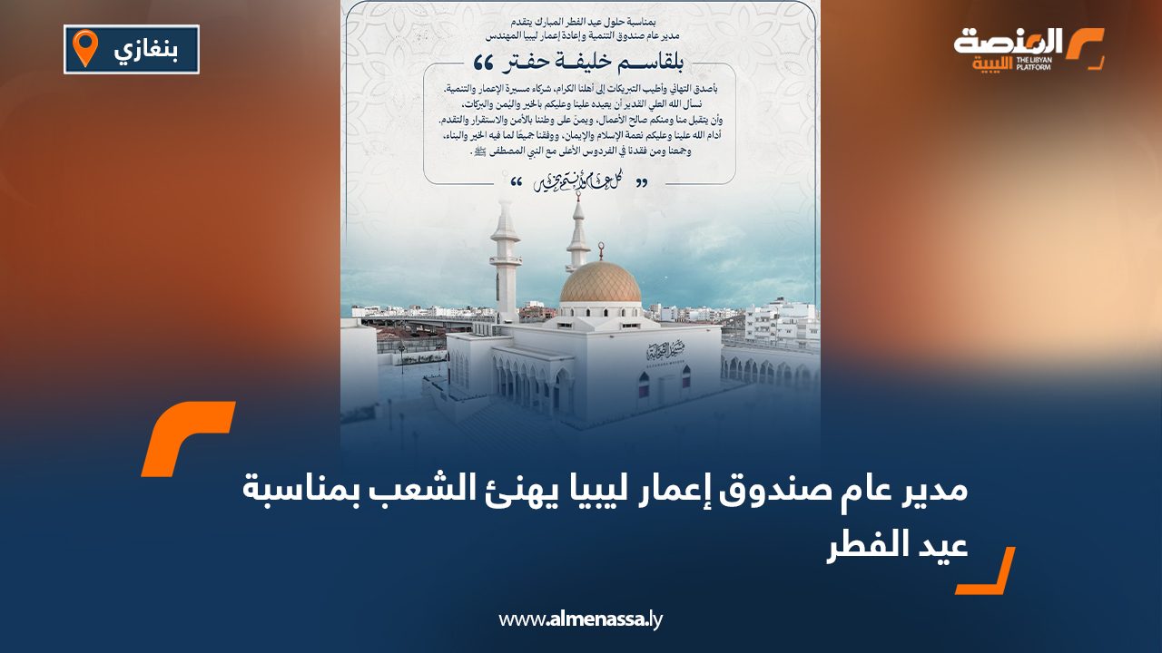 مدير عام صندوق إعمار ليبيا يهنئ الشعب بمناسبة عيد الفطر