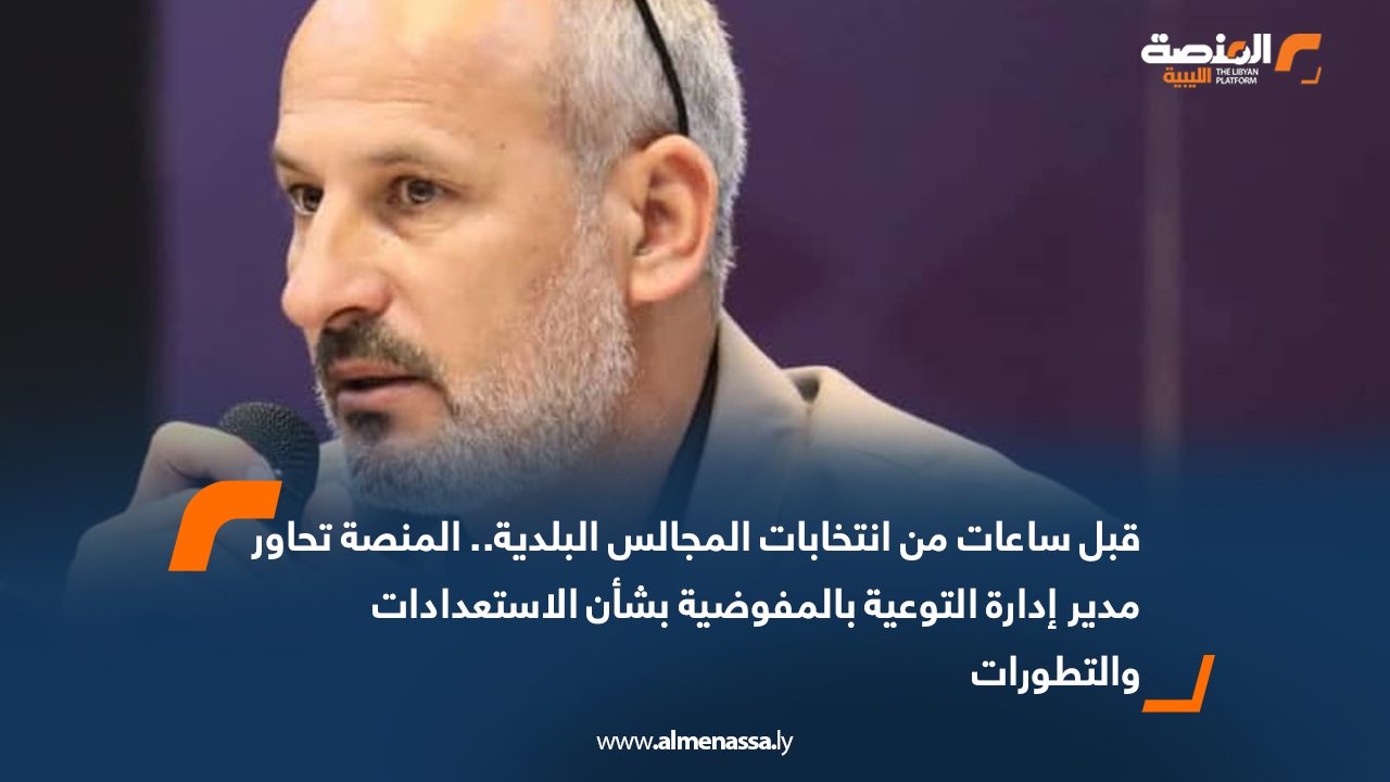 قبل ساعات من انتخابات المجالس البلدية.. المنصة تحاور مدير إدارة التوعية بالمفوضية بشأن الاستعدادات والتطورات