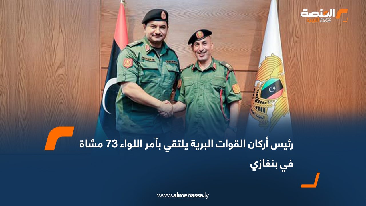 رئيس أركان القوات البرية يلتقي بآمر اللواء 73 مشاة في بنغازي