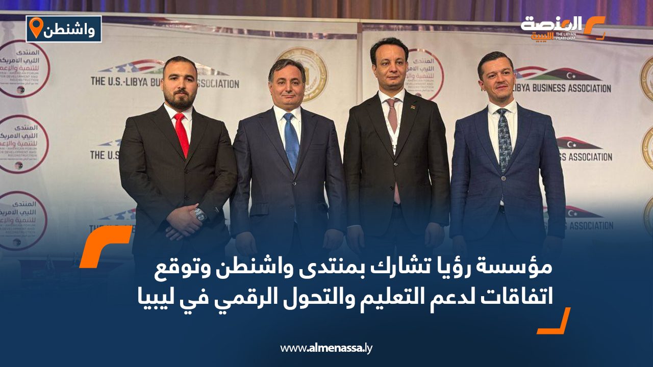مؤسسة رؤيا تشارك بمنتدى واشنطن وتوقع اتفاقات لدعم التعليم والتحول الرقمي في ليبيا
