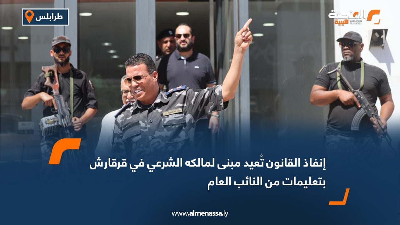 إنفاذ القانون تُعيد مبنى لمالكه الشرعي في قرقارش بتعليمات من النائب العام