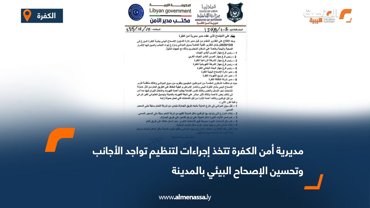 مديرية أمن الكفرة تتخذ إجراءات لتنظيم تواجد الأجانب وتحسين الإصحاح البيئي بالمدينة