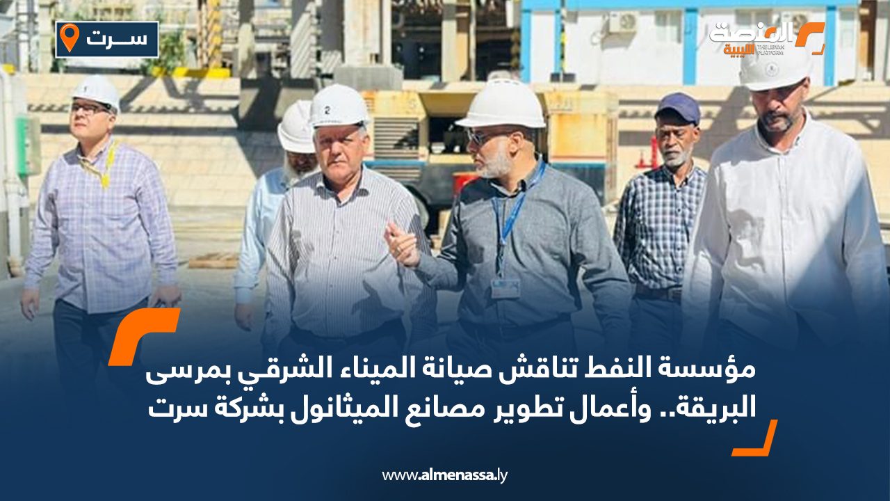 مؤسسة النفط تناقش صيانة الميناء الشرقي بمرسى البريقة .. واعمال تطوير مصانع الميثانول بشركة سرت