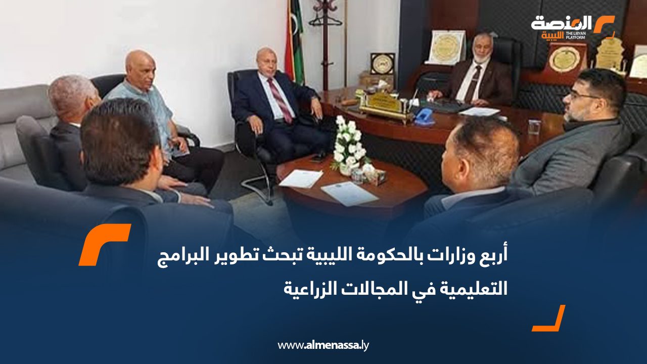 أربع وزارات بالحكومة الليبية تبحث تطوير البرامج التعليمية في المجالات الزراعية