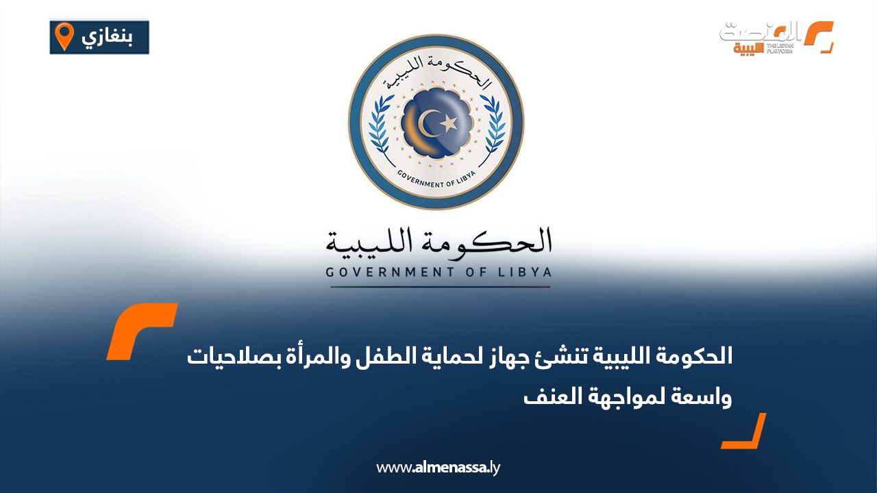 الحكومة الليبية تنشئ جهاز لحماية الطفل والمرأة بصلاحيات واسعة لمواجهة العنف