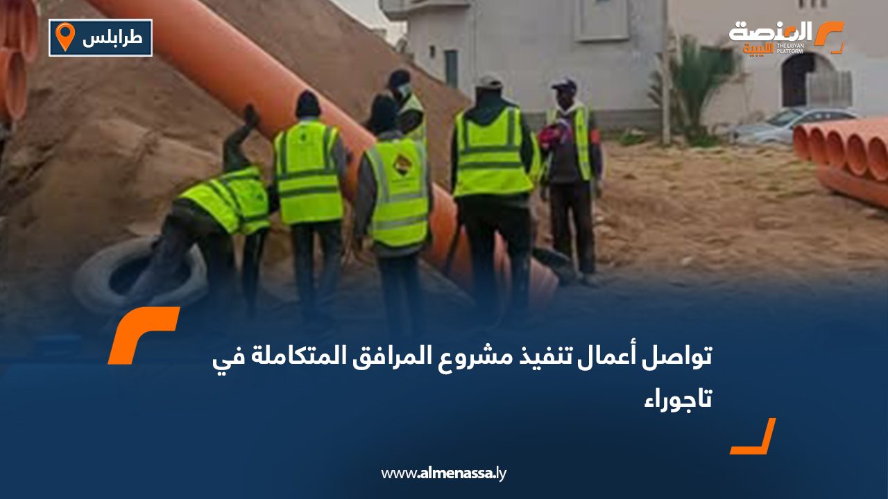 تواصل أعمال تنفيذ مشروع المرافق المتكاملة في تاجوراء