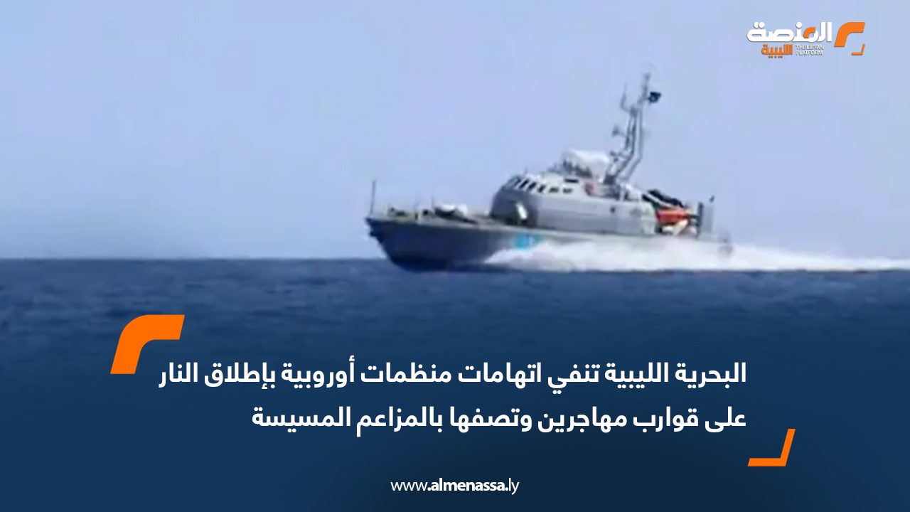 البحرية الليبية تنفي اتهامات منظمات أوروبية بإطلاق النار على قوارب مهاجرين وتصفها بالمزاعم المسيسة