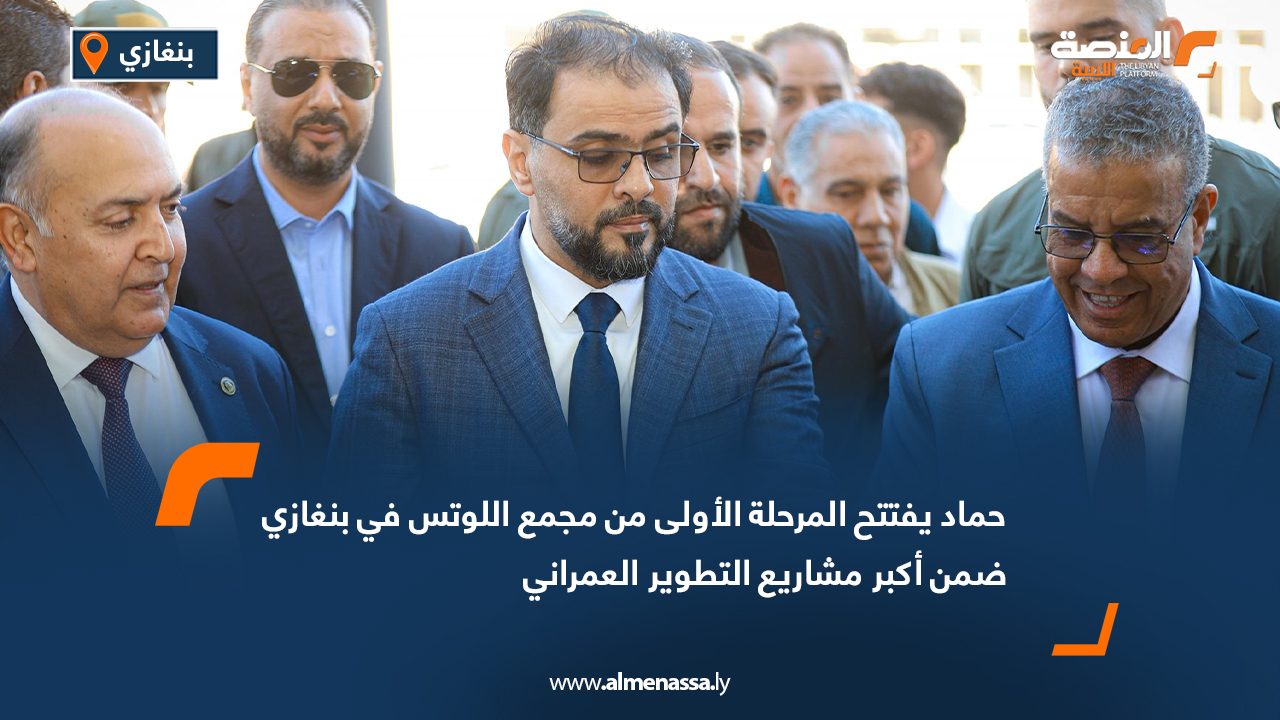 حماد يفتتح المرحلة الأولى من مجمع اللوتس في بنغازي ضمن أكبر مشاريع التطوير العمراني