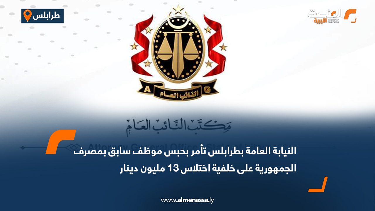 النيابة العامة بطرابلس تأمر بحبس موظف سابق بمصرف الجمهورية على خلفية اختلاس 13 مليون دينار