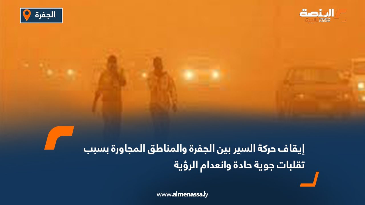 إيقاف حركة السير بين الجفرة والمناطق المجاورة بسبب تقلبات جوية حادة وانعدام الرؤية