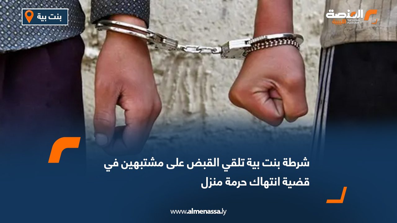 شرطة بنت بية تلقي القبض على مشتبهين في قضية انتهاك حرمة منزل