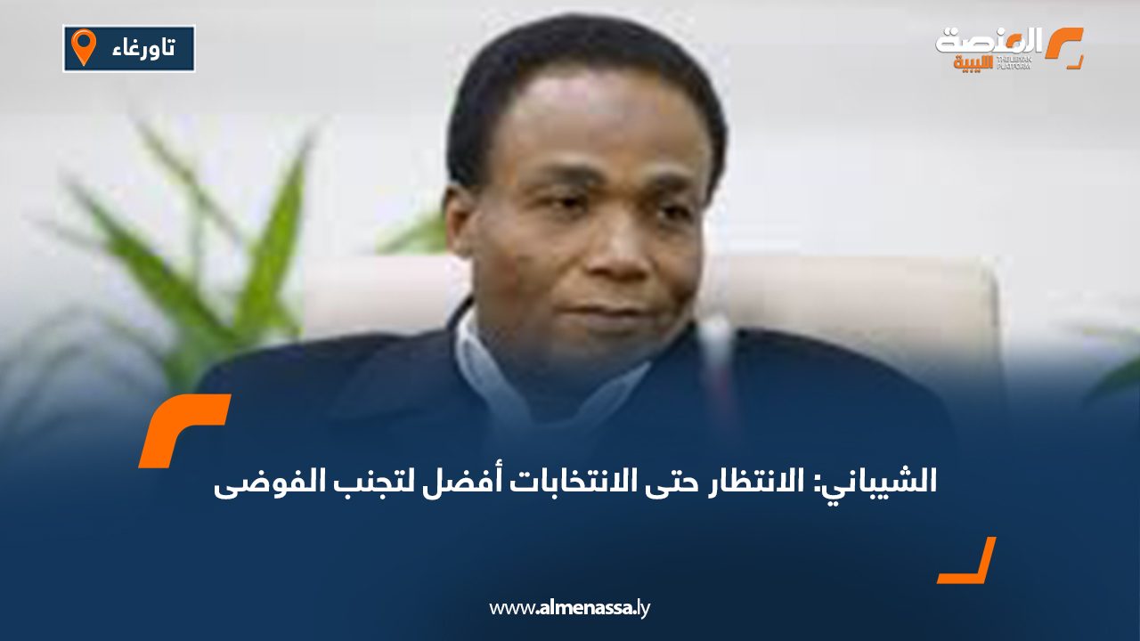 الشيباني: الانتظار حتى الانتخابات أفضل لتجنب الفوضى