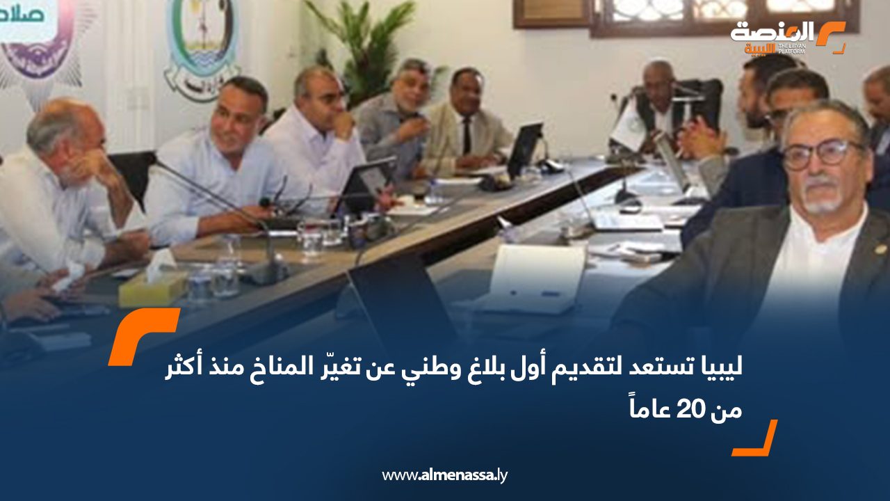 ليبيا تستعد لتقديم أول بلاغ وطني عن تغيّر المناخ منذ أكثر من 20 عاماً