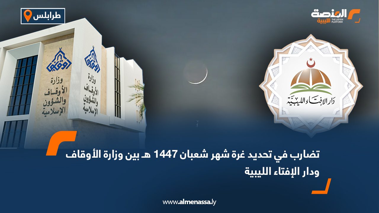 تضارب في تحديد غرة شهر شعبان 1447 هـ بين وزارة الأوقاف ودار الإفتاء الليبية