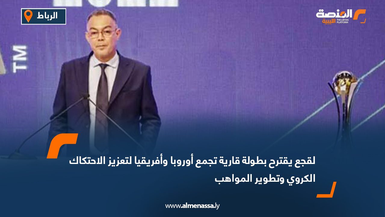 لقجع يقترح بطولة قارية تجمع أوروبا وأفريقيا لتعزيز الاحتكاك الكروي وتطوير المواهب