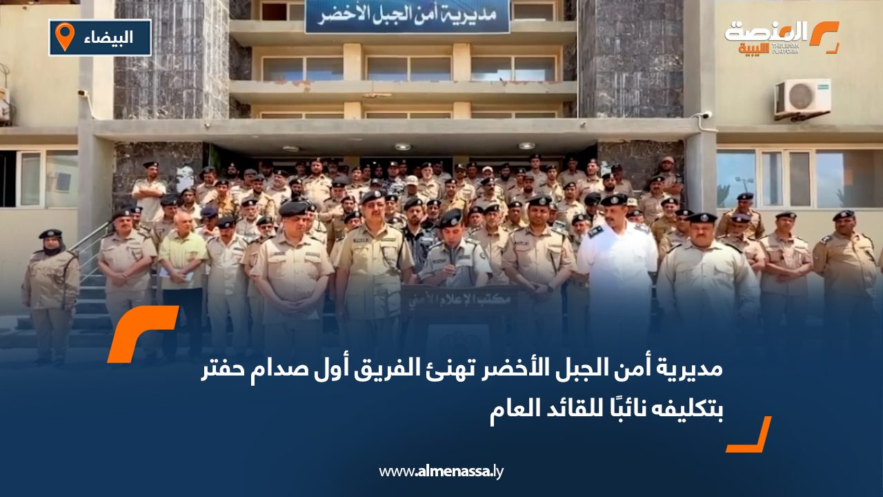 مديرية أمن الجبل الأخضر تهنئ الفريق أول صدام حفتر بتكليفه نائبًا للقائد العام