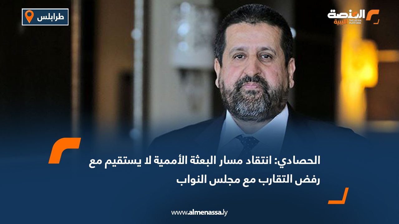 الحصادي: انتقاد مسار البعثة الأممية لا يستقيم مع رفض التقارب مع مجلس النواب