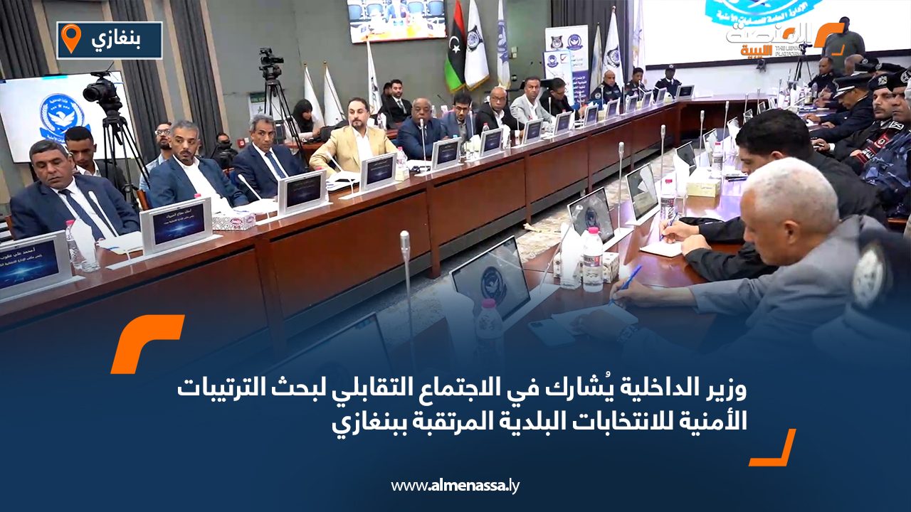 وزير الداخلية يُشارك في الاجتماع التقابلي لبحث الترتيبات الأمنية للانتخابات البلدية المرتقبة ببنغازي