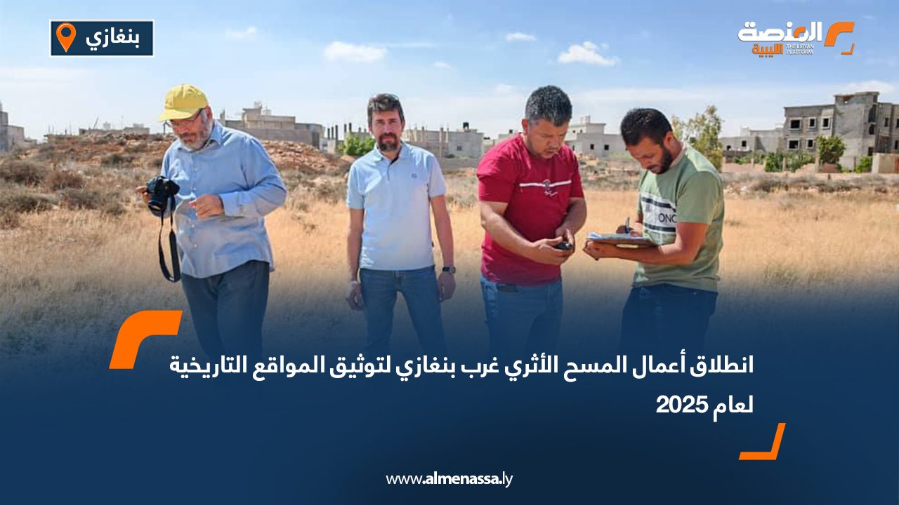 انطلاق أعمال المسح الأثري غرب بنغازي لتوثيق المواقع التاريخية لعام 2025